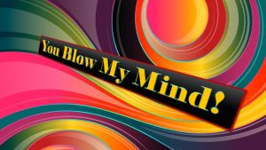 The words "You Blow My Mind" on a colorful abstract background