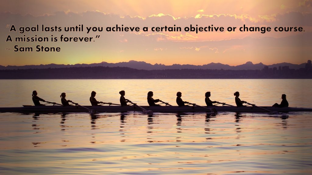 "A goal lasts until you achieve a certain objective or change course. A mission is forever." ~ Sam Stone